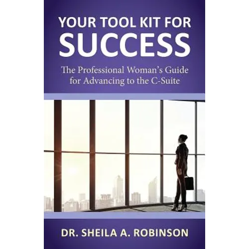 Your Tool Kit for Success: The Professional Woman's Guide for Advancing to the C-Suite - Paperback