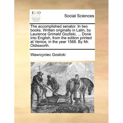 The Accomplished Senator. in Two Books. Written Originally in Latin, by Laurence Grimald Gozliski, ... Done Into English, from the Edition Printed at - Paperback