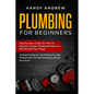 Plumbing For Beginners: Step-By-Step Guide to Execute Plumbing Projects In and Around Your House (Including Plumbing For Sink, Under The Toile - Paperback