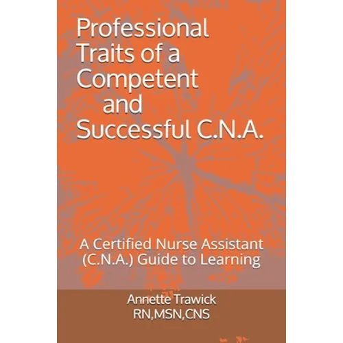 Professional Traits of a Competent and Successful C.N.A.: A Certified Nurse Assistant ( C.N.A.) "Guide to Learning" - Paperback