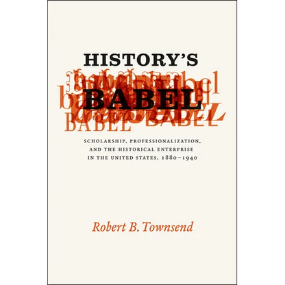 History's Babel: Scholarship, Professionalization, and the Historical Enterprise in the United States, 1880-1940 - Paperback