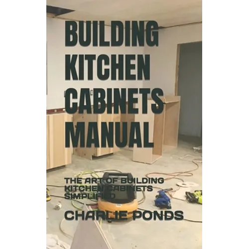 Building Kitchen Cabinets Manual: The Art of Building Kitchen Cabinets Simplified - Paperback
