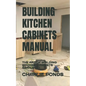 Building Kitchen Cabinets Manual: The Art of Building Kitchen Cabinets Simplified - Paperback