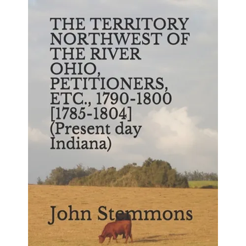 THE TERRITORY NORTHWEST OF THE RIVER OHIO, PETITIONERS, ETC., 1790-1800 [1785-1804] (Present day Indiana) - Paperback