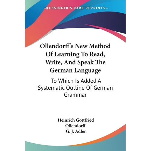 Ollendorff's New Method Of Learning To Read, Write, And Speak The German Language: To Which Is Added A Systematic Outline Of German Grammar - Paperback