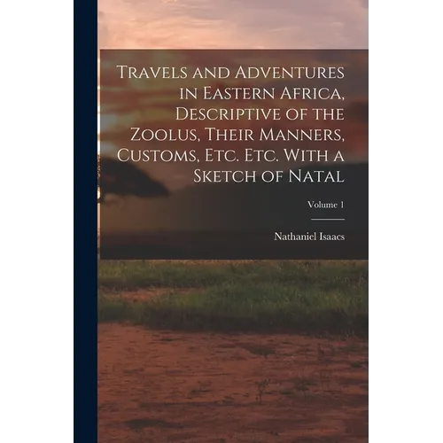 Travels and Adventures in Eastern Africa, Descriptive of the Zoolus, Their Manners, Customs, Etc. Etc. With a Sketch of Natal; Volume 1 - Paperback