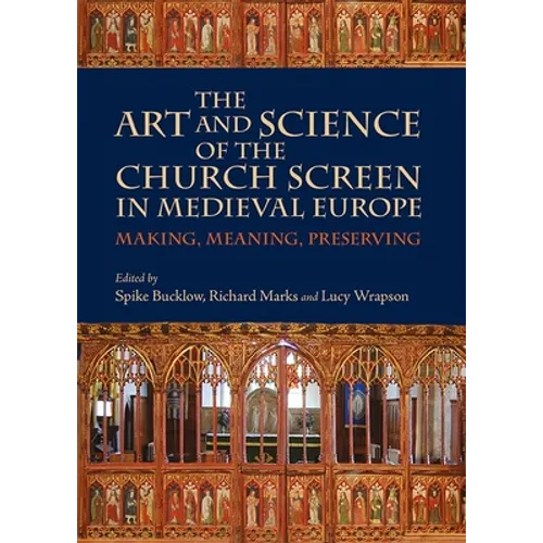The Art and Science of the Church Screen in Medieval Europe: Making, Meaning, Preserving - Paperback