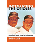 Integrating the Orioles: Baseball and Race in Baltimore - Paperback