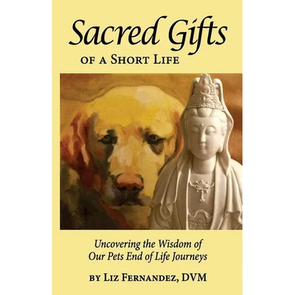 Sacred Gifts Of A Short Life: Uncovering The Wisdom Of Our Pets End Of Life Journeys - Paperback