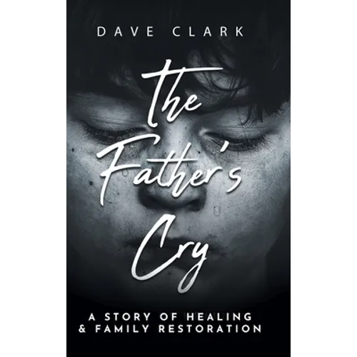 The Father's Cry: A Father's Story of Self-Healing and Family Restoration - Hardcover