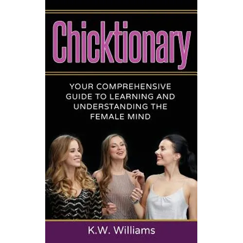 Chicktionary: Your Comprehensive Guide To Learning And Understanding The Female Mind - Paperback