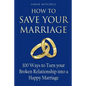 How to Save Your Marriage: 100 Ways to Turn your Broken Relationship into a Happy Marriage - Paperback