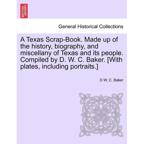 A Texas Scrap-Book. Made up of the history, biography, and miscellany of Texas and its people. Compiled by D. W. C. Baker. [With plates, including por - Paperback