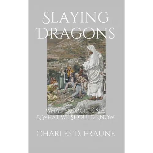 Slaying Dragons: What Exorcists See & What We Should Know - Hardcover