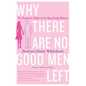 Why There Are No Good Men Left: The Romantic Plight of the New Single Woman - Paperback