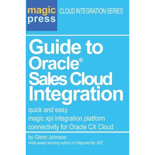 Guide to Oracle(R) Sales Cloud Integration: quick and easy magic xpi integration platform connectivity for Oracle CX Cloud - Paperback