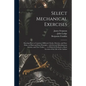 Select Mechanical Exercises: Shewing How to Construct Different Clocks, Orreries, and Sun-dials, on Plain and Easy Principles: With Several Miscell - Paperback