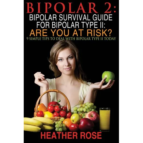 Bipolar 2: Bipolar Survival Guide For Bipolar Type II: Are You At Risk?: 9 Simple Tips To Deal With Bipolar Type II Today - Paperback