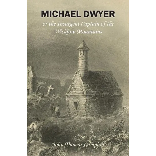 Michael Dwyer; or, the Insurgent Captain of the Wicklow Mountains: A Tale of the Rising in '98 - Paperback