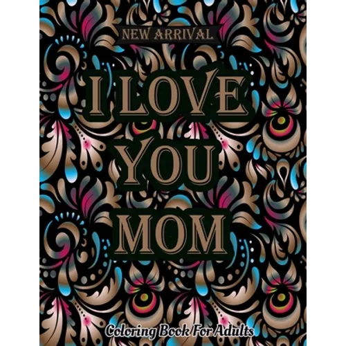 I Love You Mom Coloring Book: Mothers Day Coloring Book For Adults Featuring Mom Quotes, Adorable Mandalas Quotes Stress Relief Mindfulness Coloring - Paperback