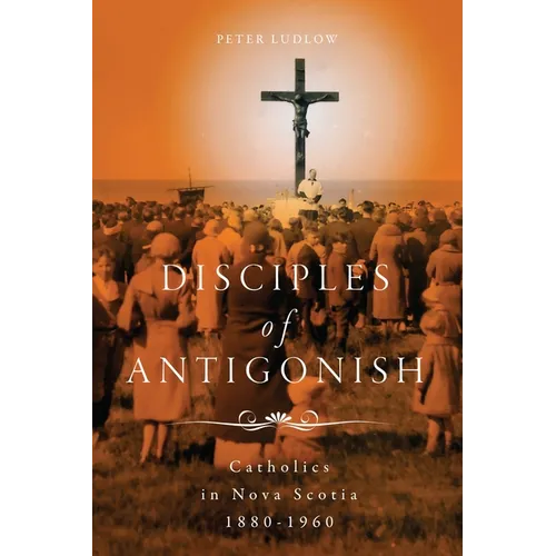 Disciples of Antigonish: Catholics in Nova Scotia, 1880-1960 - Paperback