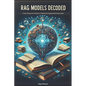 RAG Models Decoded: From Theory to Practice in Retrieval Augmented Generation - Paperback