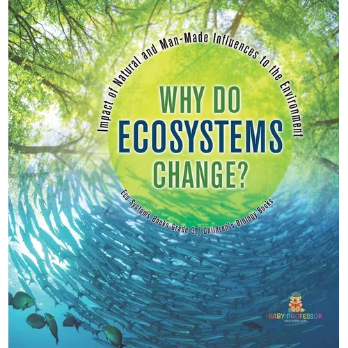 Why Do Ecosystems Change? Impact of Natural and Man-Made Influences to the Environment Eco Systems Books Grade 3 Children's Biology Books - Hardcover