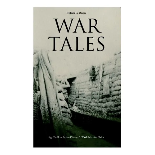 War Tales: Spy Thrillers, Action Classics & WWI Adventure Tales: The Bomb-Makers, At the Sign of the Sword, The Way to Win, The Z - Paperback