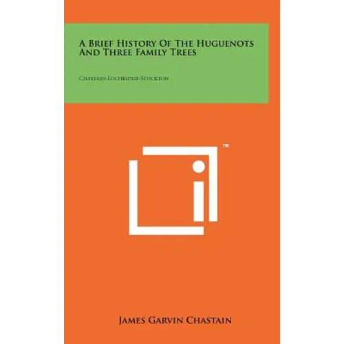 A Brief History Of The Huguenots And Three Family Trees: Chastain-Lochridge-Stockton - Hardcover