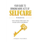Your Guide to Bringing more Acts of SelfCare Workbook: You hold your key to your life's journey - Paperback