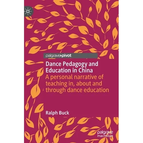 Dance Pedagogy and Education in China: A Personal Narrative of Teaching In, about and Through Dance Education - Hardcover