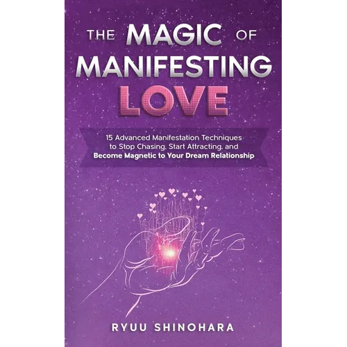The Magic of Manifesting Love: 15 Advanced Manifestation Techniques to Stop Chasing, Start Attracting, and Become Magnetic to Your Dream Relationship - Paperback
