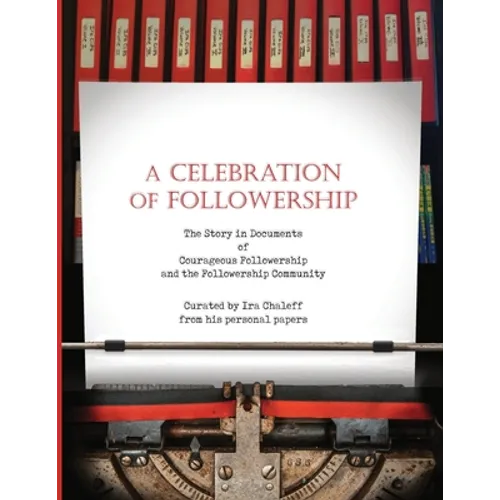 A Celebration of Followership: The Story in Documents of Courageous Followership and the Followership Community - Paperback