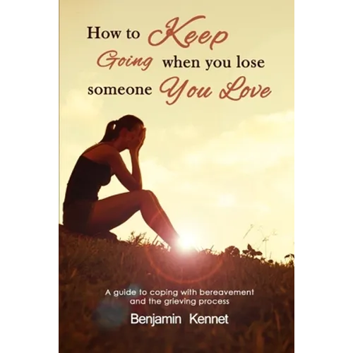 How to Keep Going when You Lose Someone You Love: A guide to coping with bereavement and the grieving process - Paperback