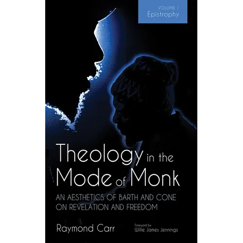 Theology in the Mode of Monk: An Aesthetics of Barth and Cone on Revelation and Freedom, Volume 1: Epistrophy: Historical and Hermeneutical Background - Paperback