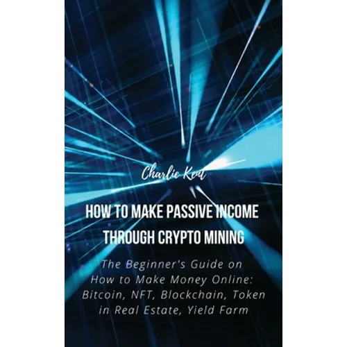 How to Make Passive Income through Crypto Mining: The Beginner's Guide on How to Make Money Online: Bitcoin, NFT, Blockchain, Token in Real Estate, Yi - Hardcover