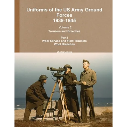 Uniforms of the US Army Ground Forces 1939-1945, Volume 2 Pt I Trousers and Breeches - Paperback