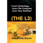 Learn Technology, Learn the Computer, Learn Your Desktop (the L3): Enter a Tech Savvy World Still in Exploration by Great Enthusiastics. Be a Part. - Paperback