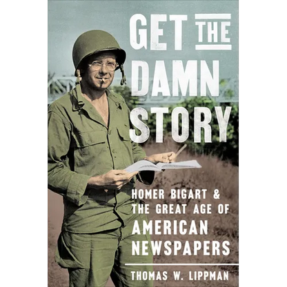 Get the Damn Story: Homer Bigart and the Great Age of American Newspapers - Hardcover