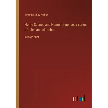 Home Scenes and Home Influence; a series of tales and sketches: in large print - Paperback