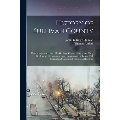 History of Sullivan County: Embracing an Account of its Geology, Climate, Aborigines, Early Settlement, Organization; the Formation of its Towns W - Paperback