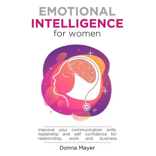 Emotional Intelligence for Women: Improve your communication skills, leadership and self confidence for relationship, work and business - Paperback