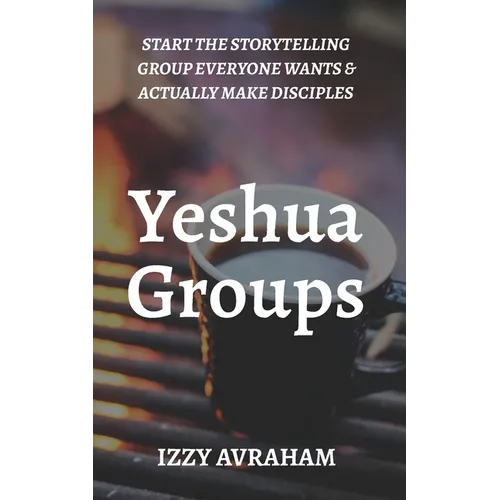 Yeshua Groups: Start the Storytelling Group Everyone Wants & Actually Make Disciples - Paperback