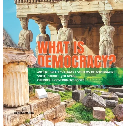 What is Democracy? Ancient Greece's Legacy Systems of Government Social Studies 5th Grade Children's Government Books - Hardcover