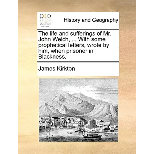 The Life and Sufferings of Mr. John Welch, ... with Some Prophetical Letters, Wrote by Him, When Prisoner in Blackness. - Paperback
