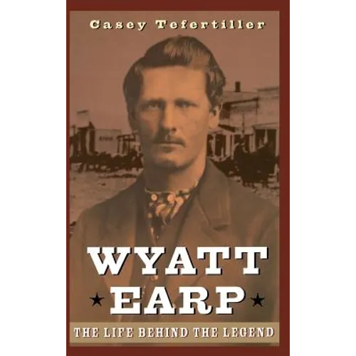 Wyatt Earp: The Life Behind the Legend - Hardcover