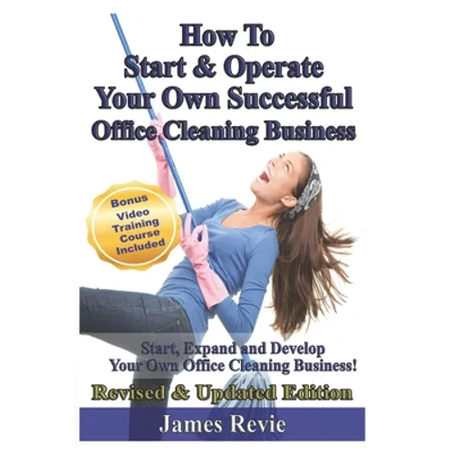 How To Start and Operate Your Own Successful Office Cleaning Business: Start, Expand and Develop Your Own Office Cleaning Business - Paperback