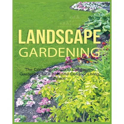 Landscape Gardening: The Complete Guide to Landscape Gardening for a Beautiful Outdoor Living Space - Paperback