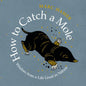 How to Catch a Mole: Wisdom from a Life Lived in Nature - Hardcover