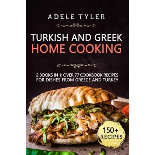 Turkish and Greek Home Cooking: 2 Books In 1: Over 77 Cookbook Recipes For Dishes From Greece And Turkey - Paperback